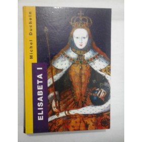 ELISABETA  I  A  ANGLIEI  Putere si seductie  -  Michel DUCHEIN 